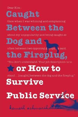Caught Between the Dog and the Fireplug, or How to Survive Public Service - Texts and Teaching/Politics, Policy, Administration series (Paperback)