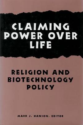 Claiming Power Over Life: Religion and Biotechnology Policy - Hastings Center Studies in Ethics series (Hardback)