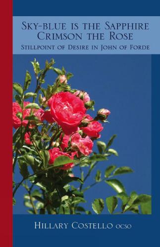 Sky-Blue Is The Sapphire, Crimson The Rose: Still Point of Desire in John of Forde - Cistercian Fathers 69 (Paperback)