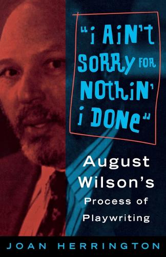 Ain't Sorry for Nothin' I Done: August Wilson's Process of Playwrights (Paperback)