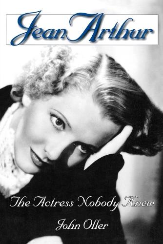 Jean Arthur: The Actress Nobody Knew (Hardback)