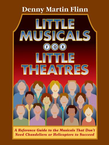 Little Musicals for Little Theatres: A Reference Guide to the Musicals That Don't Need Chandeliers or Helicopters to Succeed (Paperback)