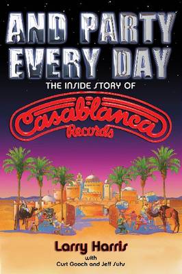 Larry Harris/Jeff Suhs/Curt Gooch: And Party Every Day - The Inside Story Of Casablanca Records (Paperback)