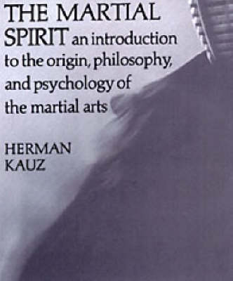 The Martial Spirit: An Introduction to the Origin, Philosophy, and the Psychology of the Martial Arts (Paperback)