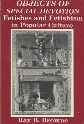 Objects of Special Devotion: Fetishism in Popular Culture (Hardback)