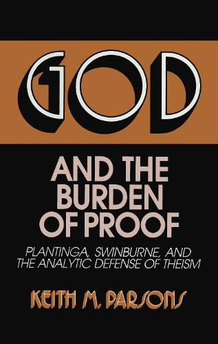 God and the Burden of Proof: Plantinga, Swinburne, and the Analytic Defense of Theism (Hardback)