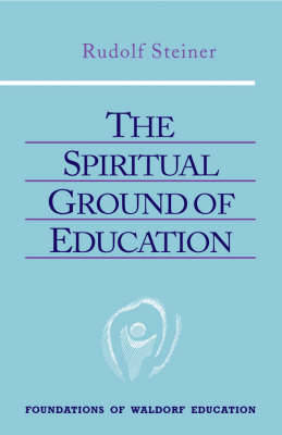 The Spiritual Ground of Education: Lectures Presented in Oxford, England, August 16-29, 1922 - Foundations of Waldorf Education (Paperback)