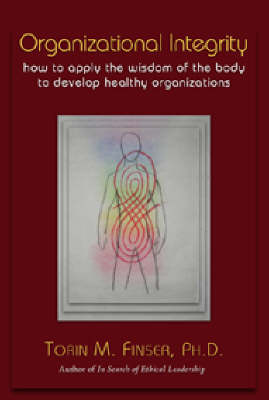 Organizational Integrity: How to Apply the Wisdom of the Body to Develop Healthy Organizations (Paperback)