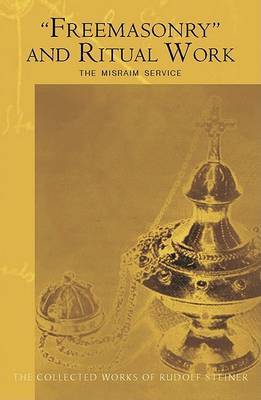 "Freemasonary" and Ritual Work: The Misraim Service - Texts and Documents from the Cognitive-Ritual Section of the Esoteric School 1904-1919 - The Collected Works of Rudolf Steiner (Paperback)