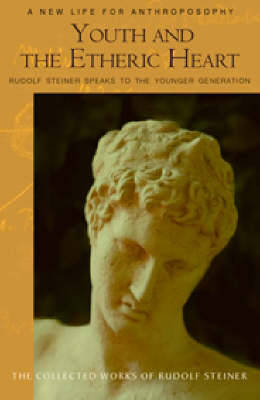 Youth and the Etheric Heart: Rudolf Steiner Speaks to the Younger Generation - The Collected Works of Rudolf Steiner (Paperback)
