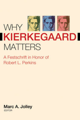 Why Kierkegaard Matters: A Festschrift in Honor of Robert L. Perkins (Hardback)
