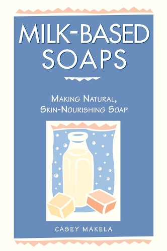 Milk-based Soaps: A Step-by-step Guide to Creating Milk-based Soaps (Paperback)