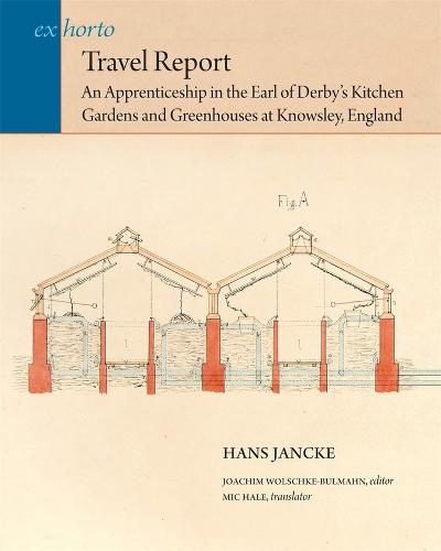 Travel Report: An Apprenticeship in the Earl of Derby’s Kitchen Gardens and Greenhouses at Knowsley, England - Ex Horto: Dumbarton Oaks Texts in Garden and Landscape Studies (Paperback)