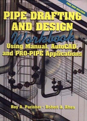 Pipe Drafting and Design: Workbook: Using Manual, AutoCAD and PRO-PIPE Applications