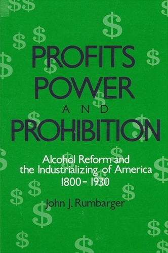 Profits, Power, and Prohibition: American Alcohol Reform and the Industrializing of America, 1800-1930 - SUNY Series in New Social Studies on Alcohol and Drugs (Paperback)
