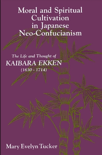 Moral and Spiritual Cultivation in Japanese Neo-Confucianism: The Life and Thought of Kaibara Ekken (1630-1714) - SUNY Series in Philosophy (Paperback)