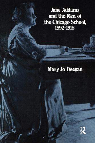 Jane Addams and the Men of the Chicago School, 1892-1918 (Hardback)