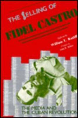 The Selling of Fidel Castro: Media and the Cuban Revolution (Hardback)