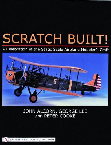 Scratch Built!: A Celebration of the Static Scale Airplane Modeler's Craft (Paperback)