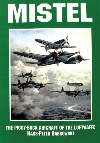 Mistel: The Piggy-Back Aircraft of the Luftwaffe: The Piggy-Back Aircraft of the Luftwaffe (Paperback)