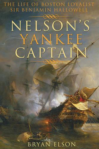 Nelson'S Yankee Captain: The Life of Boston Loyalist Sir Benjamin Hallowell (Hardback)