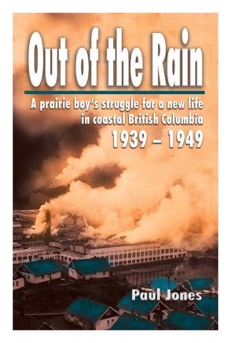 Out of The Rain: A prairie boy's struggle for a new life in coastal British Columbia, 1939-1949 (Paperback)