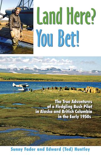 Land Here? You Bet!: The True Adventures of a Fledgling Bush Pilot in Alaska and British Columbia in the Early 1950s (Paperback)