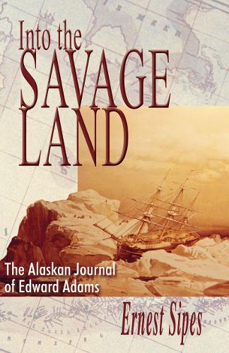 Into the Savage Land: The Alaskan Journal of Edward Adams (Paperback)