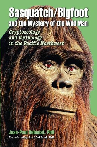 Sasquatch/Bigfoot and the Mystery of the Wild Man: Cryptozoology and Mythology in the Pacific Northwest (Paperback)