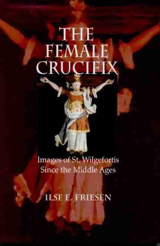The Female Crucifix: Images of St. Wilgefortis Since the Middle Ages (Hardback)