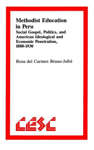 Methodist Education in Peru: Social Gospel, Politics, and American Ideological andEconomic Penetration, 1888-1930 (Paperback)