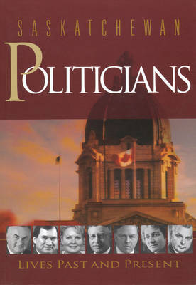 Saskatchewan Politicians: Lives Past and Present (Paperback)