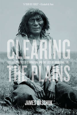 Clearing the Plains: Disease, Politics of Starvation, and the Loss of Aboriginal Life (Hardback)