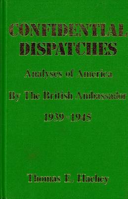 Confidential Dispatches: Analyses of America by the British Ambassador 1939-1945 (Hardback)