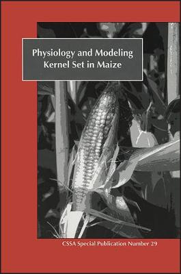 Physiology and Modeling Kernel Set in Maize: Proceedings of a Symposium Sponsored by Divisions C-2 and A-3 of the Crop Science Society of America and the American Society of Agronomy (Paperback)