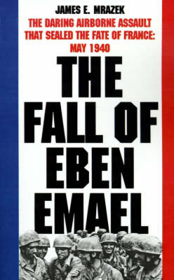 The Fall of Eben Emael: The Daring Airborne Assault That Sealed the Fate of France, May 1940 (Paperback)
