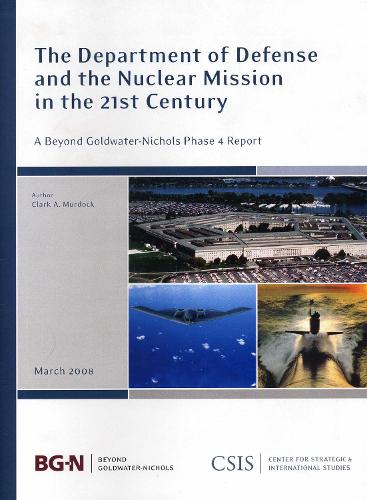 The Department of Defense and the Nuclear Mission in the 21st Century: A Beyond Goldwater-Nichols Phase 4 Report - CSIS Reports (Paperback)