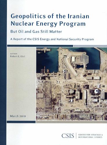 Geopolitics of the Iranian Nuclear Energy Program: But Oil and Gas Still Matter - CSIS Reports (Paperback)
