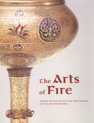 The Arts of Fire - Islamic Influences on Glass and Ceramics of the Italian Renaissance (Hardback)