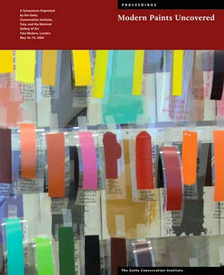 Modern Paints Uncovered - Proceedings From the Modern Paints Uncovered Symposium, May 16-19, 2006 , Tate Modern, London (Paperback)