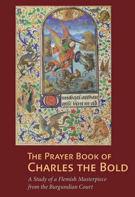 The Prayer Book of Charles the Bold - A Study of a Flemish Masterpiece from the Burgundian Court (Hardback)