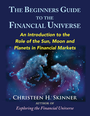 The Beginners Guide to the Financial Universe: An Introduction to the Role of the Sun, Moon and Planets in Financial Markets (Paperback)