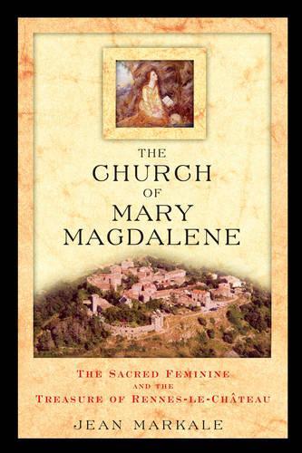 The Church of Mary Magdalene: The Sacred Feminine and the Treasure of Rennes-Le-Chateau (Paperback)