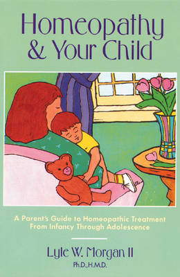 Homeopathy and Your Child: A Parent's Guide to Homeopathic Treatment from Infancy Through Adolescence (Paperback)