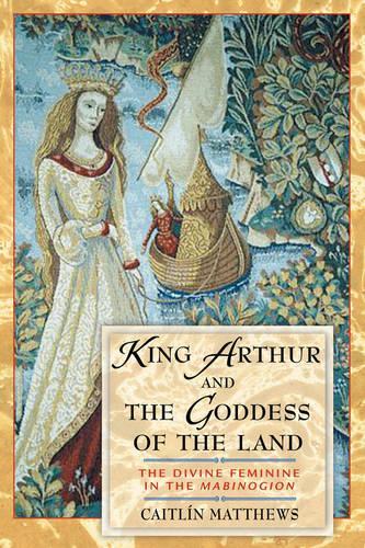 King Arthur and the Goddess of the Land: The Divine Feminine in the Mabinogion (Paperback)