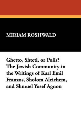 Ghetto, Shtetl, or Polis? The Jewish Community in the Writings of Karl Emil Franzos, Sholom Aleichem, and Shmuel Yosef Agnon (Paperback)