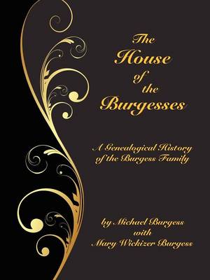 The House of the Burgesses: Being a Genealogical History of William Burgess of Richmond (later King George) County, Virginia, His Son, Edward Burgess of Stafford (later King George) County, Virginia, with the Descendants in the Male Line of Edward's Five (Paperback)