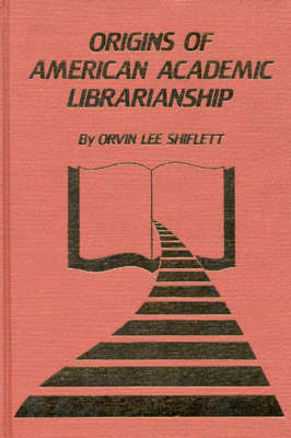 The Origins of American Academic Librarianship (Hardback)