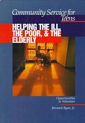 Community Service for Teens: Helping the Ill, the Poor & the Elderly (Hardback)