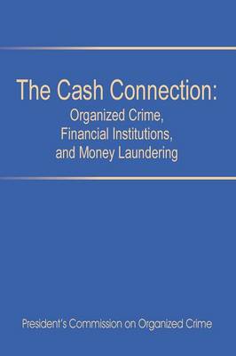 The Cash Connection: Organized Crime, Financial Institutions, and Money Laundering. Interim Report to the President and the Attorney General (Paperback)